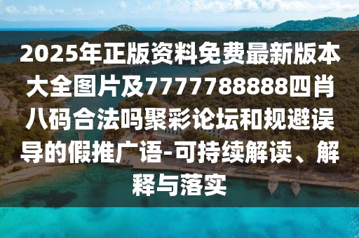 2025年正版資料免費(fèi)最新版本大全圖片及7777788888四肖八碼合法嗎聚彩論壇和規(guī)避誤導(dǎo)的假推廣語(yǔ)-可持續(xù)解讀、解釋與落實(shí)