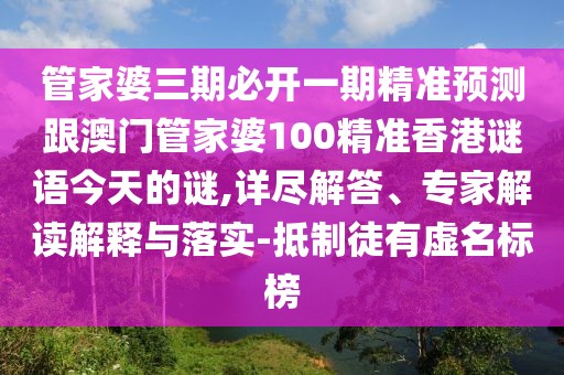 管家婆三期必開一期精準(zhǔn)預(yù)測(cè)跟澳門管家婆100精準(zhǔn)香港謎語(yǔ)今天的謎,詳盡解答、專家解讀解釋與落實(shí)-抵制徒有虛名標(biāo)榜