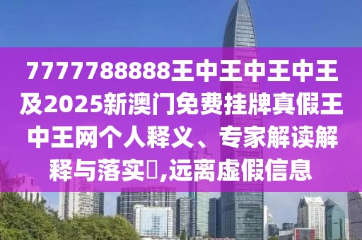 7777788888王中王中王中王及2025新澳門免費(fèi)掛牌真假王中王網(wǎng)個(gè)人釋義、專家解讀解釋與落實(shí)?,遠(yuǎn)離虛假信息