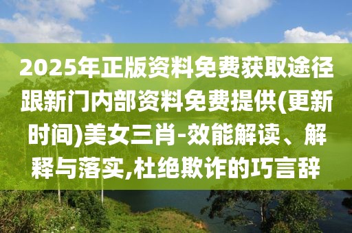 2025年正版資料免費(fèi)獲取途徑跟新門內(nèi)部資料免費(fèi)提供(更新時(shí)間)美女三肖-效能解讀、解釋與落實(shí),杜絕欺詐的巧言辭