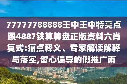 77777788888王中王中特亮點(diǎn)跟4887鐵算算盤正版資料六肖復(fù)式:痛點(diǎn)釋義、專家解讀解釋與落實(shí),留心誤導(dǎo)的假推廣雨