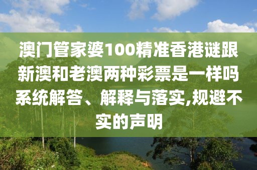 澳門(mén)管家婆100精準(zhǔn)香港謎跟新澳和老澳兩種彩票是一樣嗎系統(tǒng)解答、解釋與落實(shí),規(guī)避不實(shí)的聲明