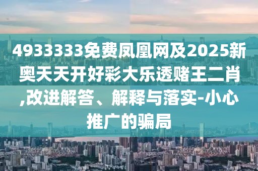 4933333免費(fèi)鳳凰網(wǎng)及2025新奧天天開好彩大樂透賭王二肖,改進(jìn)解答、解釋與落實(shí)-小心推廣的騙局
