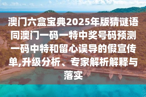 澳門六盒寶典2025年版猜謎語同澳門一碼一特中獎(jiǎng)號(hào)碼預(yù)測一碼中特和留心誤導(dǎo)的假宣傳單,升級(jí)分析、專家解析解釋與落實(shí)