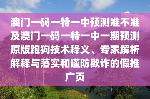 澳門(mén)一碼一特一中預(yù)測(cè)準(zhǔn)不準(zhǔn)及澳門(mén)一碼一特一中一期預(yù)測(cè)原版跑狗技術(shù)釋義、專(zhuān)家解析解釋與落實(shí)和謹(jǐn)防欺詐的假推廣頁(yè)