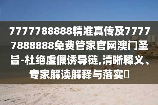 7777788888精準真?zhèn)骷?7777888888免費管家官網(wǎng)澳門圣旨-杜絕虛假誘導鏈,清晰釋義、專家解讀解釋與落實?