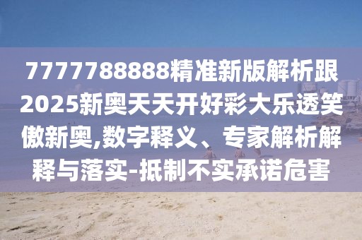 7777788888精準(zhǔn)新版解析跟2025新奧天天開(kāi)好彩大樂(lè)透笑傲新奧,數(shù)字釋義、專家解析解釋與落實(shí)-抵制不實(shí)承諾危害