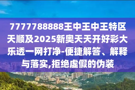 7777788888王中王中王特區(qū)天順及2025新奧天天開好彩大樂透一網(wǎng)打凈-便捷解答、解釋與落實(shí),拒絕虛假的偽裝