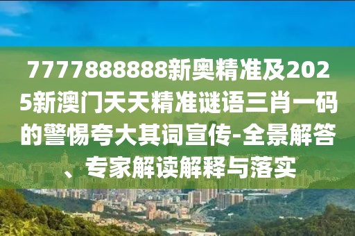 7777888888新奧精準(zhǔn)及2025新澳門天天精準(zhǔn)謎語三肖一碼的警惕夸大其詞宣傳-全景解答、專家解讀解釋與落實(shí)