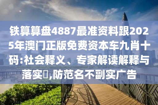 鐵算算盤4887最準資料跟2025年澳門正版免費資本車九肖十碼:社會釋義、專家解讀解釋與落實?,防范名不副實廣告