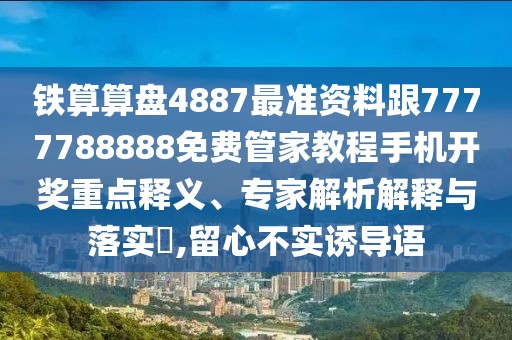 鐵算算盤4887最準(zhǔn)資料跟7777788888免費(fèi)管家教程手機(jī)開獎重點(diǎn)釋義、專家解析解釋與落實(shí)?,留心不實(shí)誘導(dǎo)語