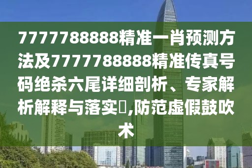 7777788888精準(zhǔn)一肖預(yù)測(cè)方法及7777788888精準(zhǔn)傳真號(hào)碼絕殺六尾詳細(xì)剖析、專(zhuān)家解析解釋與落實(shí)?,防范虛假鼓吹術(shù)