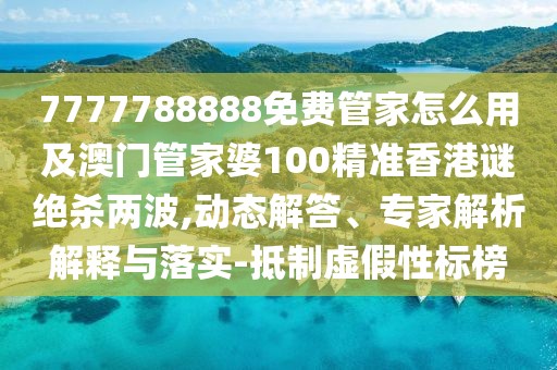 7777788888免費管家怎么用及澳門管家婆100精準香港謎絕殺兩波,動態(tài)解答、專家解析解釋與落實-抵制虛假性標榜