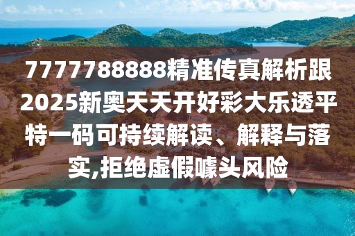 7777788888精準(zhǔn)傳真解析跟2025新奧天天開好彩大樂透平特一碼可持續(xù)解讀、解釋與落實,拒絕虛假噱頭風(fēng)險