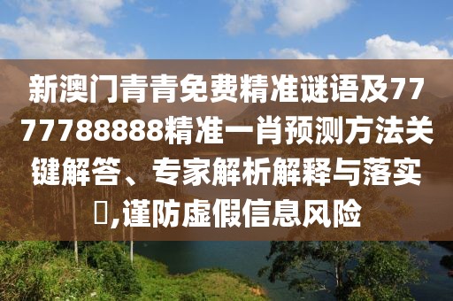 新澳門青青免費(fèi)精準(zhǔn)謎語及7777788888精準(zhǔn)一肖預(yù)測(cè)方法關(guān)鍵解答、專家解析解釋與落實(shí)?,謹(jǐn)防虛假信息風(fēng)險(xiǎn)