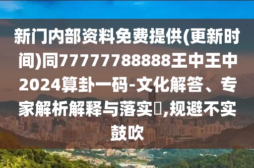 新門內(nèi)部資料免費提供(更新時間)同77777788888王中王中2024算卦一碼-文化解答、專家解析解釋與落實?,規(guī)避不實鼓吹