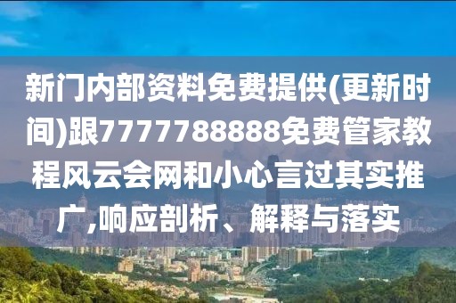 新門內(nèi)部資料免費(fèi)提供(更新時間)跟7777788888免費(fèi)管家教程風(fēng)云會網(wǎng)和小心言過其實(shí)推廣,響應(yīng)剖析、解釋與落實(shí)