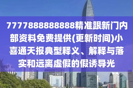 7777888888888精準(zhǔn)跟新門(mén)內(nèi)部資料免費(fèi)提供(更新時(shí)間)小喜通天報(bào)典型釋義、解釋與落實(shí)和遠(yuǎn)離虛假的假誘導(dǎo)光