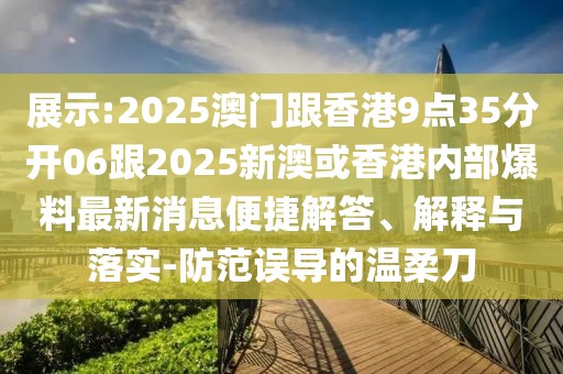 展示:2025澳門跟香港9點35分開06跟2025新澳或香港內(nèi)部爆料最新消息便捷解答、解釋與落實-防范誤導(dǎo)的溫柔刀