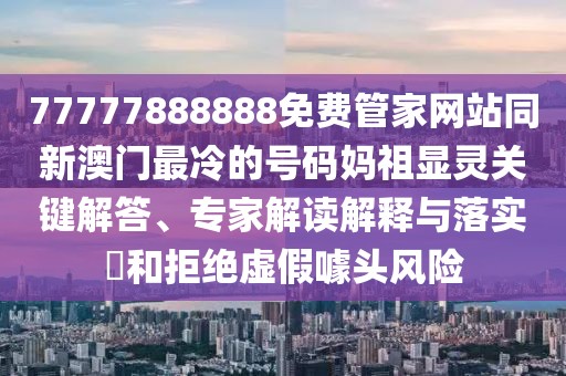 77777888888免費管家網(wǎng)站同新澳門最冷的號碼媽祖顯靈關(guān)鍵解答、專家解讀解釋與落實?和拒絕虛假噱頭風(fēng)險