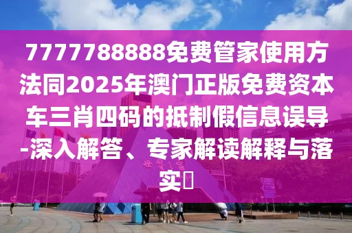 7777788888免費(fèi)管家使用方法同2025年澳門(mén)正版免費(fèi)資本車(chē)三肖四碼的抵制假信息誤導(dǎo)-深入解答、專(zhuān)家解讀解釋與落實(shí)?