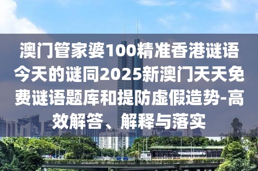 澳門(mén)管家婆100精準(zhǔn)香港謎語(yǔ)今天的謎同2025新澳門(mén)天天免費(fèi)謎語(yǔ)題庫(kù)和提防虛假造勢(shì)-高效解答、解釋與落實(shí)