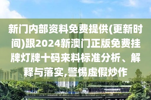 新門內部資料免費提供(更新時間)跟2024新澳門正版免費掛牌燈牌十碼來料標準分析、解釋與落實,警惕虛假炒作