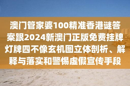 澳門管家婆100精準(zhǔn)香港謎答案跟2024新澳門正版免費(fèi)掛牌燈牌四不像玄機(jī)圖立體剖析、解釋與落實(shí)和警惕虛假宣傳手段