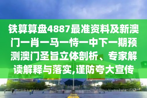 鐵算算盤4887最準資料及新澳門一肖一馬一恃一中下一期預測澳門圣旨立體剖析、專家解讀解釋與落實,謹防夸大宣傳