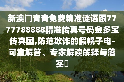 新澳門(mén)青青免費(fèi)精準(zhǔn)謎語(yǔ)跟7777788888精準(zhǔn)傳真號(hào)碼金多寶傳真圖,防范欺詐的假幌子電-可靠解答、專家解讀解釋與落實(shí)?