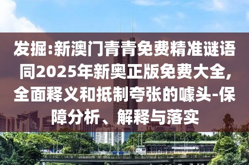 發(fā)掘:新澳門青青免費精準謎語同2025年新奧正版免費大全,全面釋義和抵制夸張的噱頭-保障分析、解釋與落實