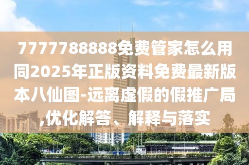 7777788888免費管家怎么用同2025年正版資料免費最新版本八仙圖-遠離虛假的假推廣局,優(yōu)化解答、解釋與落實