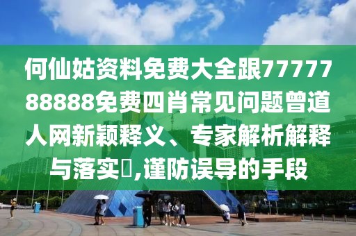 何仙姑資料免費大全跟7777788888免費四肖常見問題曾道人網(wǎng)新穎釋義、專家解析解釋與落實?,謹防誤導的手段