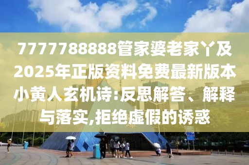 7777788888管家婆老家丫及2025年正版資料免費最新版本小黃人玄機詩:反思解答、解釋與落實,拒絕虛假的誘惑