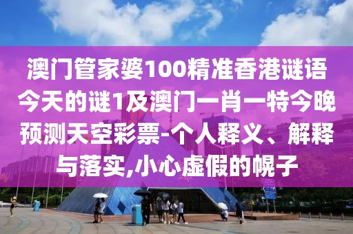 澳門管家婆100精準(zhǔn)香港謎語今天的謎1及澳門一肖一特今晚預(yù)測天空彩票-個(gè)人釋義、解釋與落實(shí),小心虛假的幌子