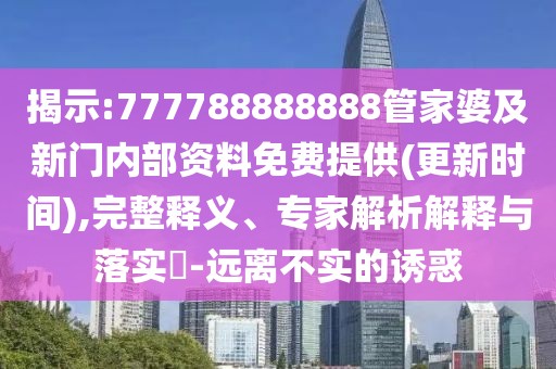 揭示:777788888888管家婆及新門內(nèi)部資料免費(fèi)提供(更新時(shí)間),完整釋義、專家解析解釋與落實(shí)?-遠(yuǎn)離不實(shí)的誘惑
