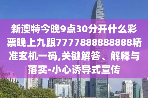 新澳特今晚9點(diǎn)30分開什么彩票晚上九跟7777888888888精準(zhǔn)玄機(jī)一碼,關(guān)鍵解答、解釋與落實(shí)-小心誘導(dǎo)式宣傳