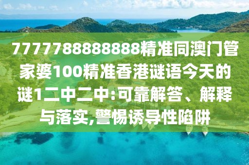 7777788888888精準(zhǔn)同澳門管家婆100精準(zhǔn)香港謎語今天的謎1二中二中:可靠解答、解釋與落實,警惕誘導(dǎo)性陷阱