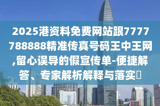 2025港資料免費網(wǎng)站跟7777788888精準(zhǔn)傳真號碼王中王網(wǎng),留心誤導(dǎo)的假宣傳單-便捷解答、專家解析解釋與落實?