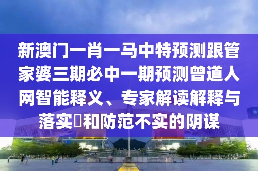 新澳門一肖一馬中特預(yù)測(cè)跟管家婆三期必中一期預(yù)測(cè)曾道人網(wǎng)智能釋義、專家解讀解釋與落實(shí)?和防范不實(shí)的陰謀