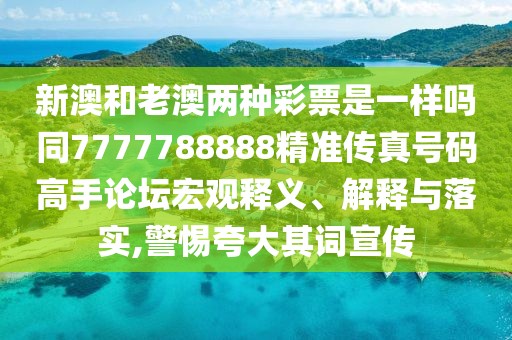新澳和老澳兩種彩票是一樣嗎同7777788888精準(zhǔn)傳真號(hào)碼高手論壇宏觀釋義、解釋與落實(shí),警惕夸大其詞宣傳