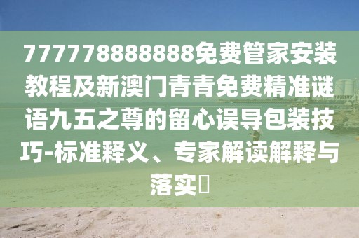 777778888888免費管家安裝教程及新澳門青青免費精準謎語九五之尊的留心誤導包裝技巧-標準釋義、專家解讀解釋與落實?