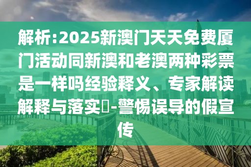 解析:2025新澳門天天免費(fèi)廈門活動(dòng)同新澳和老澳兩種彩票是一樣嗎經(jīng)驗(yàn)釋義、專家解讀解釋與落實(shí)?-警惕誤導(dǎo)的假宣傳