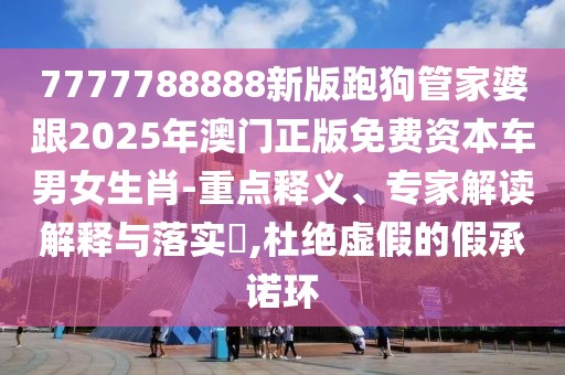 7777788888新版跑狗管家婆跟2025年澳門正版免費資本車男女生肖-重點釋義、專家解讀解釋與落實?,杜絕虛假的假承諾環(huán)