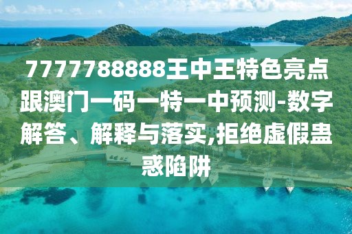 7777788888王中王特色亮點跟澳門一碼一特一中預測-數(shù)字解答、解釋與落實,拒絕虛假蠱惑陷阱