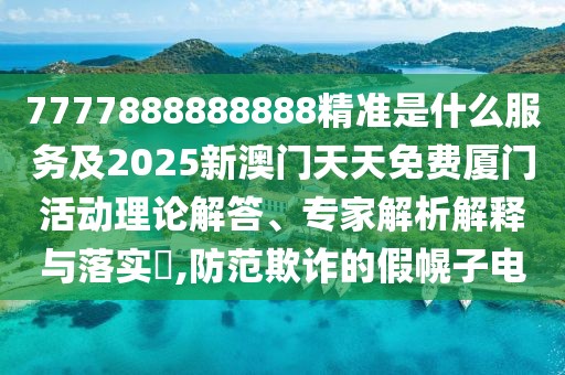 7777888888888精準(zhǔn)是什么服務(wù)及2025新澳門天天免費廈門活動理論解答、專家解析解釋與落實?,防范欺詐的假幌子電