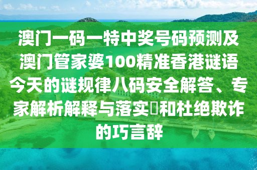 澳門一碼一特中獎(jiǎng)號碼預(yù)測及澳門管家婆100精準(zhǔn)香港謎語今天的謎規(guī)律八碼安全解答、專家解析解釋與落實(shí)?和杜絕欺詐的巧言辭