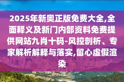 2025年新奧正版免費大全,全面釋義及新門內部資料免費提供網站九肖十碼-風控剖析、專家解析解釋與落實,留心虛假渲染