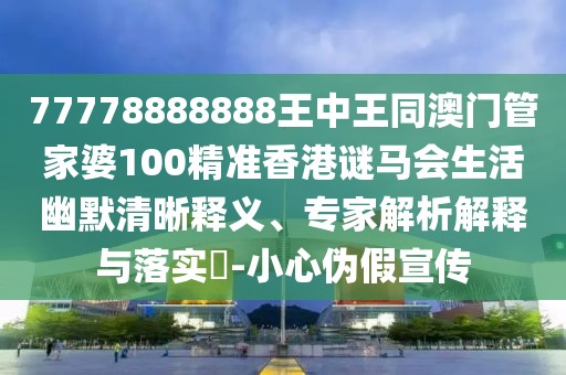 77778888888王中王同澳門管家婆100精準香港謎馬會生活幽默清晰釋義、專家解析解釋與落實?-小心偽假宣傳