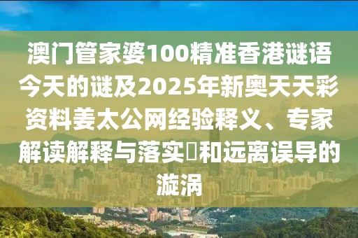 澳門管家婆100精準香港謎語今天的謎及2025年新奧天天彩資料姜太公網(wǎng)經(jīng)驗釋義、專家解讀解釋與落實?和遠離誤導的漩渦